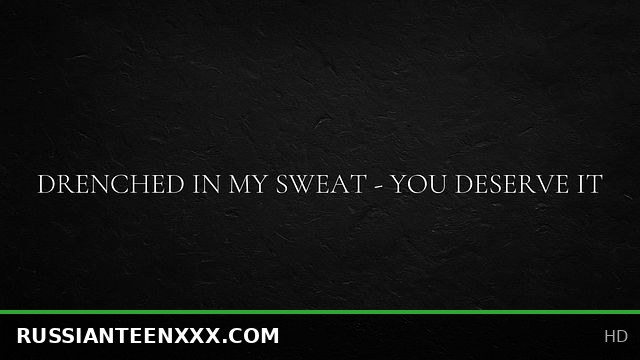 Drenched in My Sweat - You Deserve It